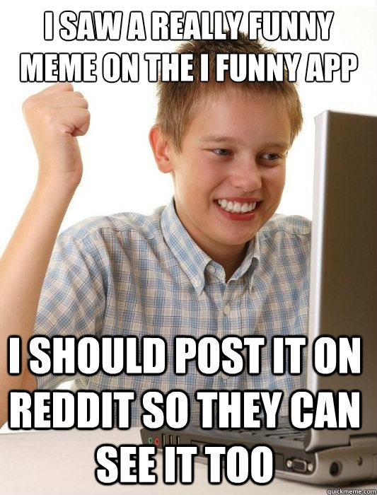 I saw a really funny meme on the i funny app I should post it on reddit so  they can see it too - First Day on the Internet Kid - quickmeme