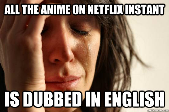 All the anime on netflix instant is dubbed in english - First World  Problems - quickmeme