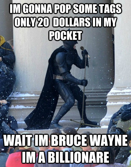Im Gonna Pop Some Tags Only 20 Dollars In My Pocket Wait Im Bruce Wayne Im A Billionare Karaoke Batman Quickmeme Untuk melihat detail lagu i got 20 dollars in my pocket klik salah satu judul yang cocok, kemudian untuk link download i got 20 dollars in my pocket ada di halaman berikutnya. quickmeme