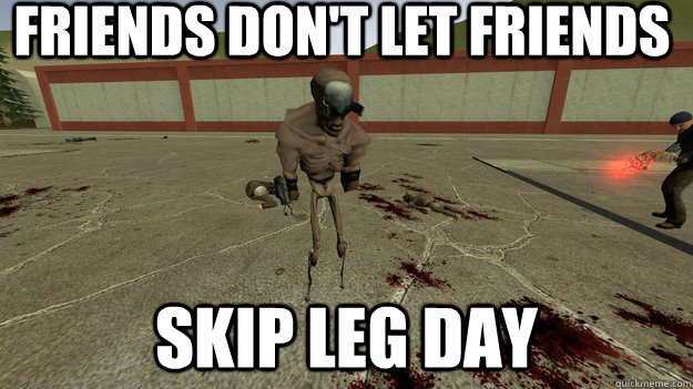 Friends don't let friends Skip leg day - Misc - quickmeme