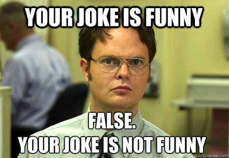 Your joke is funny False. Your joke is not funny - Schrute - quickmeme