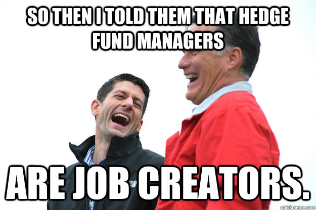 so then i told them that hedge fund managers are job creators. - Lying  RomneyRyan - quickmeme