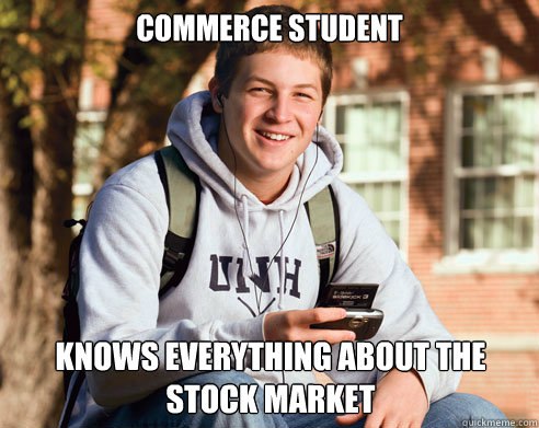 commerce student knows everything about the stock market - College Freshman  - quickmeme