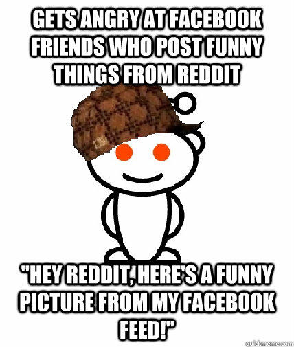 GETS ANGRY AT FACEBOOK FRIENDS WHO POST FUNNY THINGS FROM REDDIT 