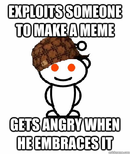Exploits Someone To Make A Meme Gets Angry When He Embraces It