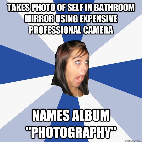 Takes photo of self in bathroom mirror using expensive professional camera Names  album 
