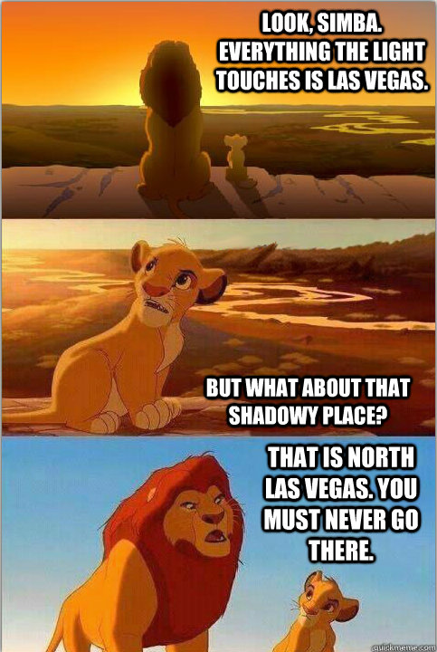 Look, Simba. Everything the light touches is Las Vegas. But what about that  shadowy place? That is North Las Vegas. You must never go there. - Shadowy  Place from Lion King - quickmeme