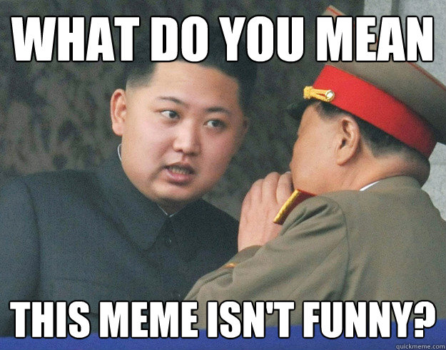 What do you mean This meme isn't funny? - Hungry Kim Jong Un - quickmeme