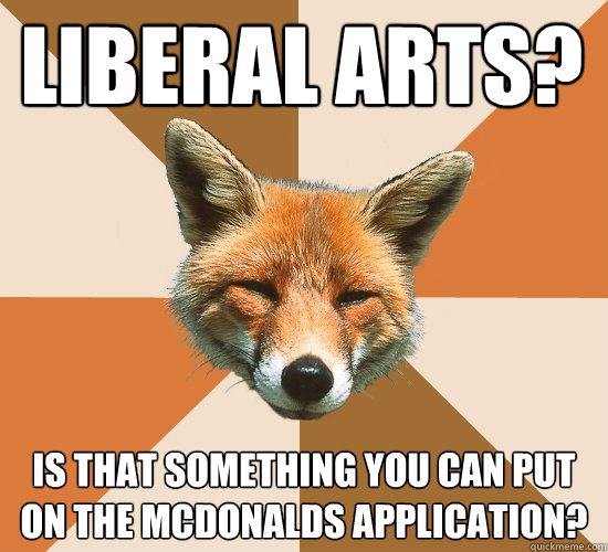 Liberal Arts? Is that something you can put on the McDonalds application? -  Condescending Fox - quickmeme