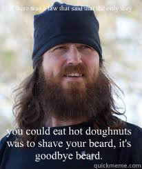If there was a law that said that the only way you could eat hot doughnuts  was to shave your beard, it's goodbye beard. - Duck Dynasty - quickmeme
