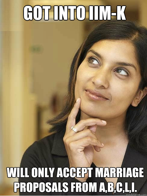 Got into IIM-K WILL ONLY ACCEPT MARRIAGE PROPOSALS FROM A,B,C,L,I. - Indian  MBA girl student - quickmeme