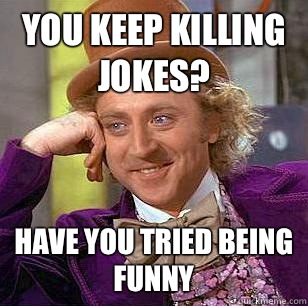 You keep killing jokes? Have you tried being funny - Condescending Wonka -  quickmeme
