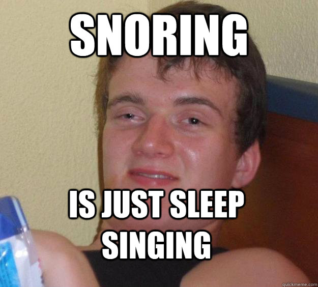 Snoring Is just sleep singing - 10 Guy - quickmeme