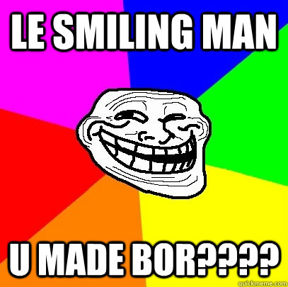 le smiling man u made bor???? - Troll Face - quickmeme