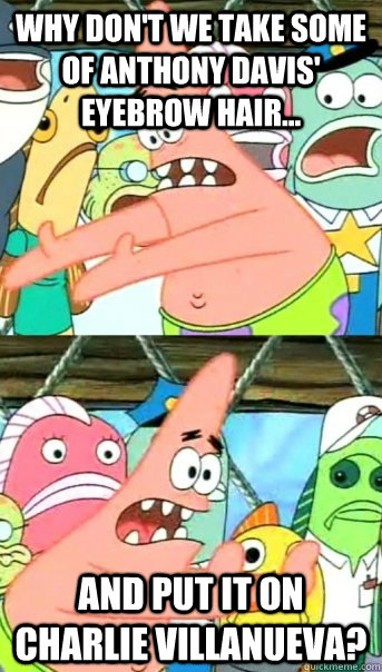 why don't we take some of anthony davis' eyebrow hair... and put it on charlie  villanueva? - Push it somewhere else Patrick - quickmeme