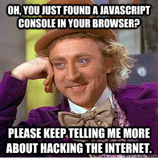 Oh, you just found a Javascript console in your browser? Please keep  telling me more about hacking the internet. - Creepy Wonka - quickmeme