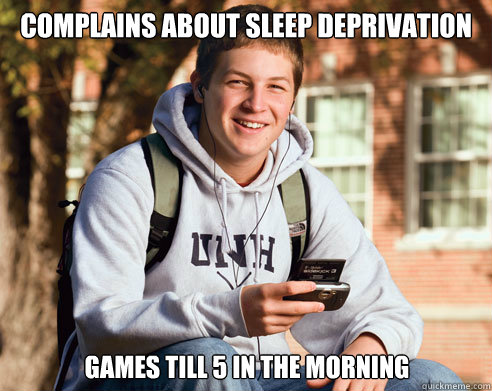 Complains about sleep deprivation Games till 5 in the morning - College  Freshman - quickmeme