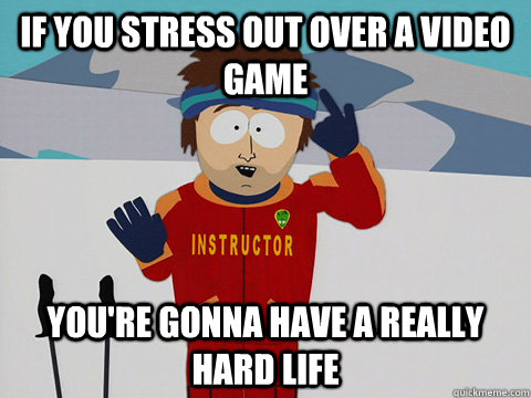 If you stress out over a video game you're gonna have a really hard life -  Youre gonna have a bad time - quickmeme