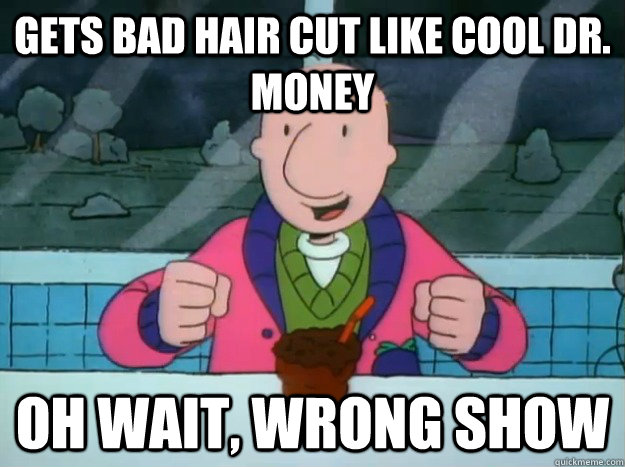 gets bad hair cut like cool dr. money Oh wait, wrong show - Success Doug -  quickmeme