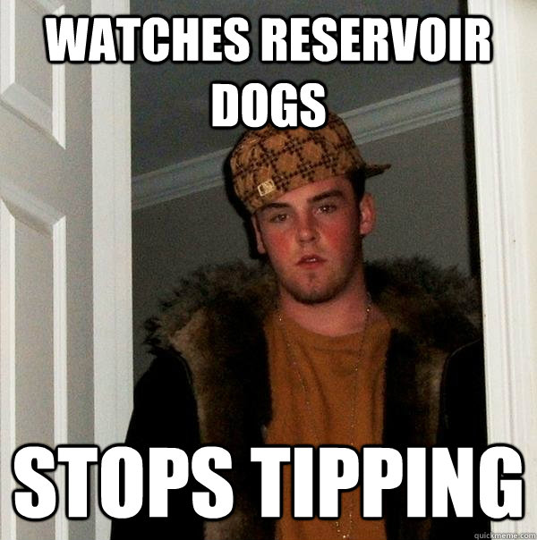 watches reservoir dogs stops tipping - Scumbag Steve - quickmeme
