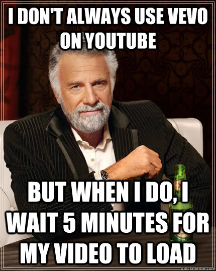I don't always use vevo on youtube but when i do, i wait 5 minutes for my  video to load - The Most Interesting Man In The World - quickmeme