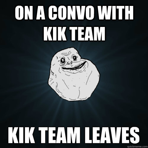 on a convo with kik team kik team leaves - Forever Alone - quickmeme