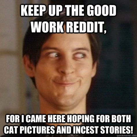 Keep up the good work reddit, for i came here hoping for both cat pictures  and incest stories! - seriously happy tobey maguire - quickmeme