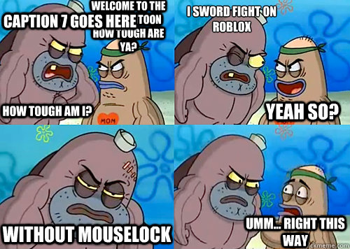 Welcome to the Salty Spitoon how tough are ya? HOW TOUGH AM I? I sword fight  on roblox Without mouselock Umm... Right this way Yeah so? Caption 7 goes  here - Salty