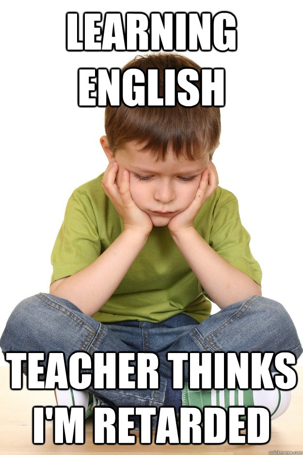 Learning english teacher thinks i'm retarded - First grade problems -  quickmeme