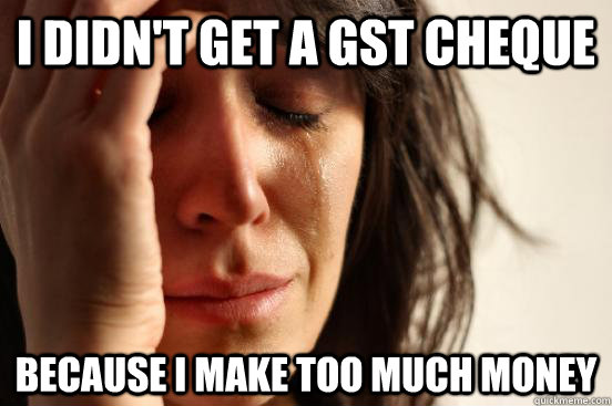 I didn't get a gst cheque because i make too much money - First World  Problems - quickmeme