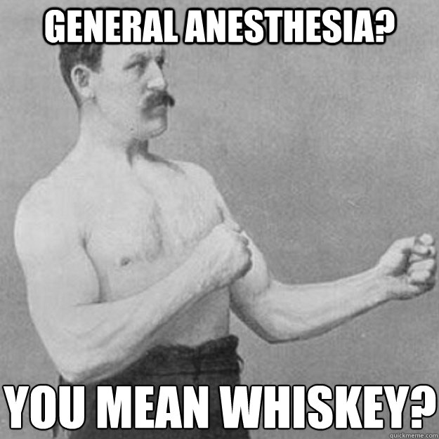 General anesthesia? You mean whiskey? - Misc - quickmeme
