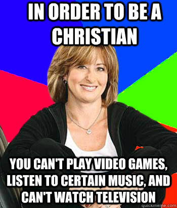 In order to be a Christian You can't play video games, listen to certain  music, and can't watch television - Sheltering Suburban Mom - quickmeme