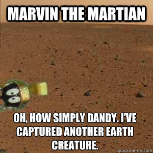 Marvin the Martian Oh, how simply dandy. I've captured another earth  creature. - Marvin the Martian - quickmeme