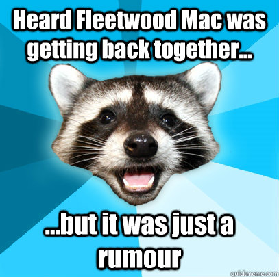 Heard Fleetwood Mac was getting back together... ...but it was just a  rumour - Lame Pun Coon - quickmeme