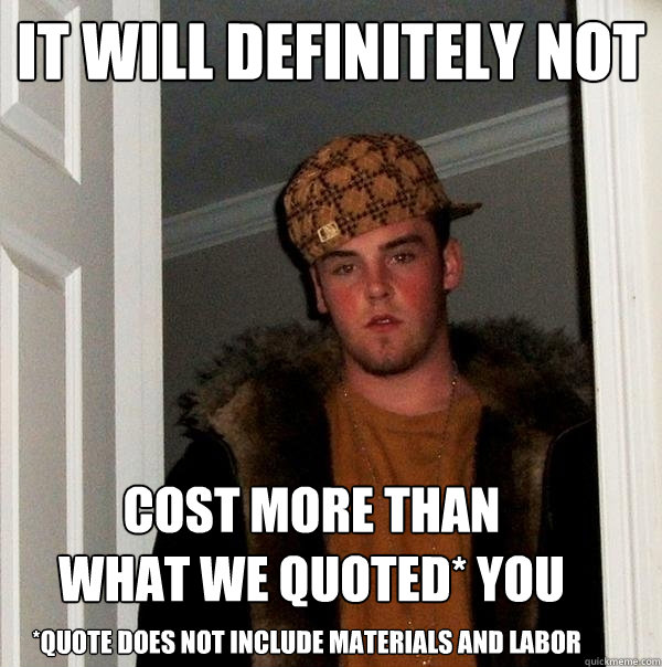 It will definitely not *quote does not include materials and labor cost  more than what we quoted* you - Scumbag Steve - quickmeme