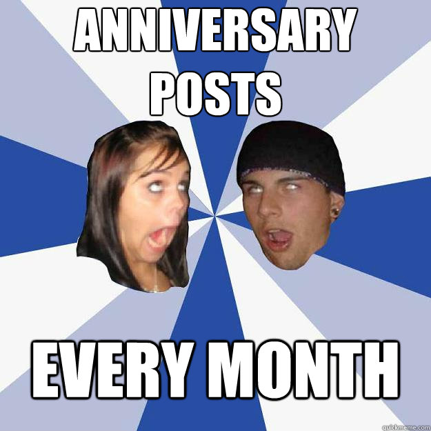 anniversary posts every month - Annoying Facebook Couple - quickmeme