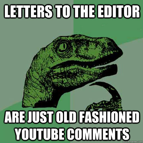 Letters to the Editor ARe just Old Fashioned YouTube Comments -  Philosoraptor - quickmeme