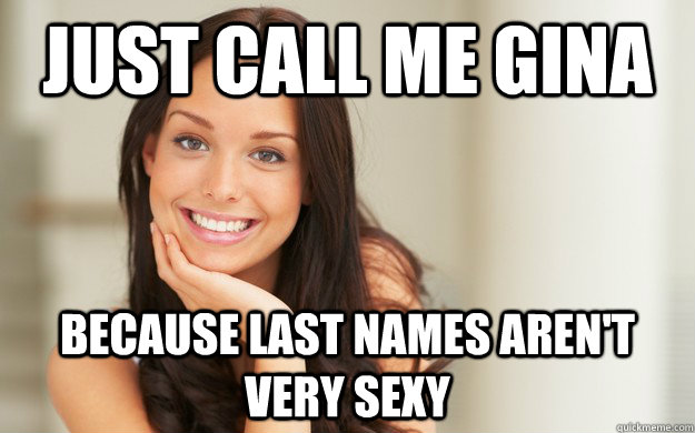 just call me gina because last names aren't very sexy - Good Girl Gina -  quickmeme