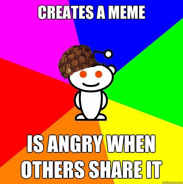Creates A Meme Is Angry When Others Share It Scumbag Redditor