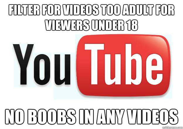 Filter for videos too adult for viewers under 18 no boobs in any videos -  Scumbag Youtube - quickmeme
