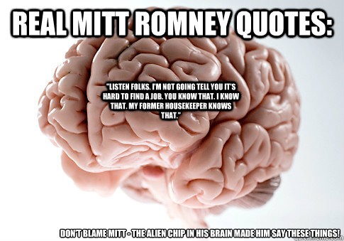 real Mitt romney quotes: Don't blame mitt - the alien chip in his brain  made him say these things! 