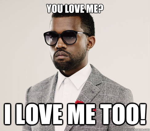 You love me? I love me too! - Romantic Kanye - quickmeme