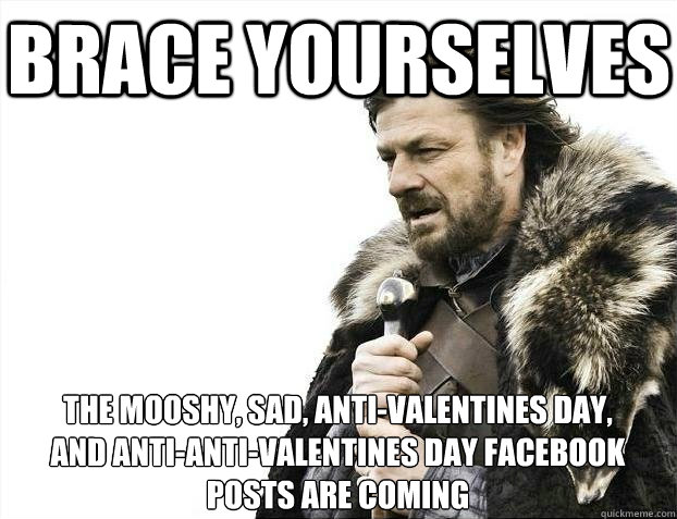 Brace Yourselves The Mooshy Sad Anti Valentines Day And Anti Anti Valentines Day Facebook Posts Are Coming Braceyoselves Quickmeme Coming off a bad breakup? quickmeme
