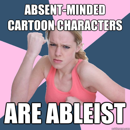 Absent-minded cartoon characters are ableist - Social Justice Sally -  quickmeme