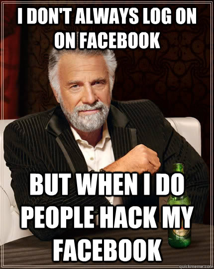 I don't always log on on Facebook but when I do people hack my facebook -  The Most Interesting Man In The World - quickmeme
