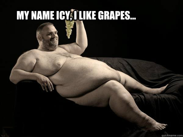 my name icy, i like grapes... - No offense on fat people - quickmeme