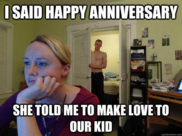 I Said Happy Anniversary She Told Me To Make Love To Our Kid.