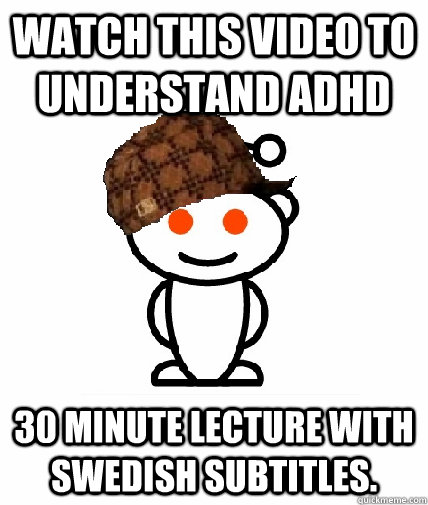 Watch this video to understand ADHD 30 minute lecture with Swedish  subtitles. - Scumbag Reddit - quickmeme