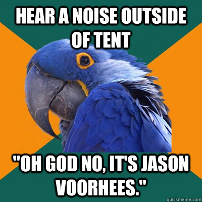 Hear A Noise Outside Of Tent Oh God No It S Jason Voorhees Paranoid Parrot Quickmeme