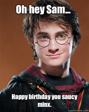 Oh hey Sam... Happy birthday you saucy minx. - Harry potter - quickmeme